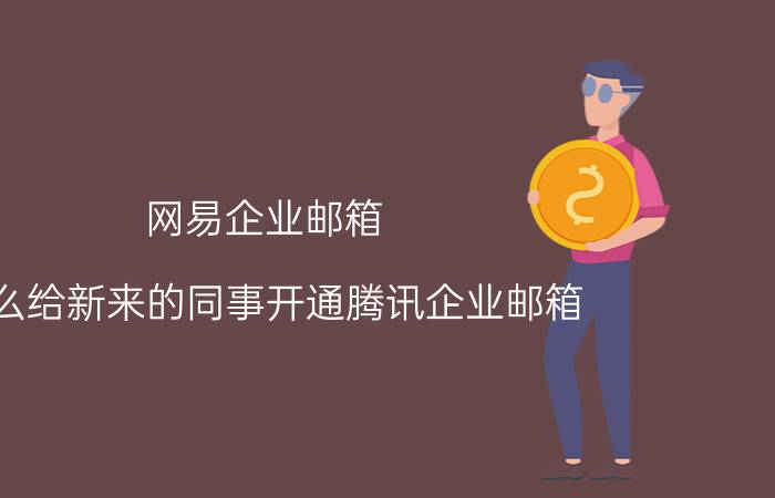 网易企业邮箱 怎么给新来的同事开通腾讯企业邮箱？